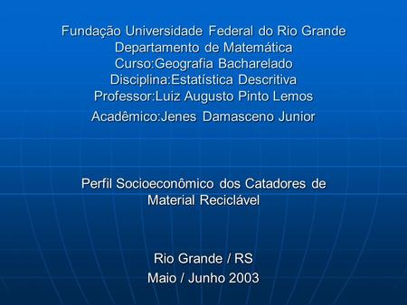 Fundação Universidade Federal do Rio Grande Departamento de Matemática Curso:Geografia Bacharelado Disciplina:Estatística Descritiva Professor:Luiz Augusto.