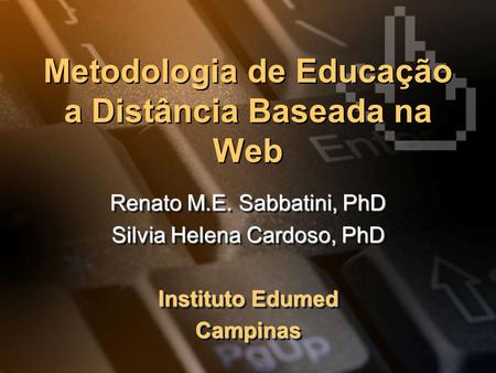 Metodologia de Educação a Distância Baseada na Web Renato M.E. Sabbatini, PhD Silvia Helena Cardoso, PhD Instituto Edumed Campinas Renato M.E. Sabbatini,