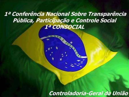 Controladoria-Geral da União 1 1ª Conferência Nacional Sobre Transparência Pública, Participação e Controle Social 1ª CONSOCIAL.