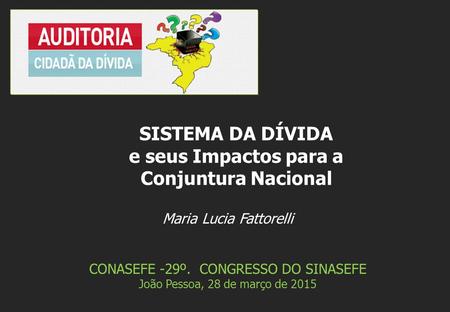 Maria Lucia Fattorelli CONASEFE -29º. CONGRESSO DO SINASEFE João Pessoa, 28 de março de 2015 SISTEMA DA DÍVIDA e seus Impactos para a Conjuntura Nacional.