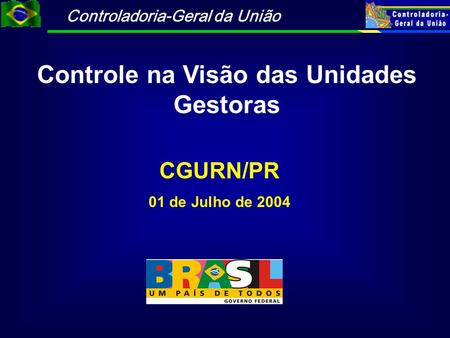 Controladoria-Geral da União CGURN/PR 01 de Julho de 2004 Controle na Visão das Unidades Gestoras.