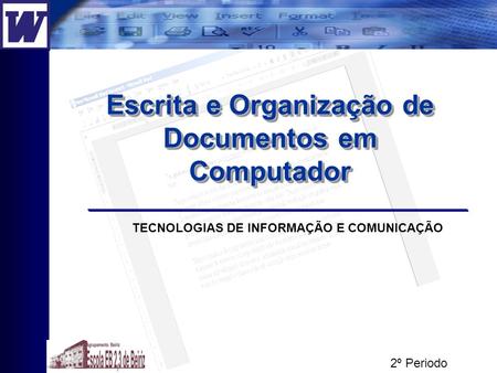 Escrita e Organização de Documentos em Computador Unidade 3 TECNOLOGIAS DE INFORMAÇÃO E COMUNICAÇÃO 2º Periodo.