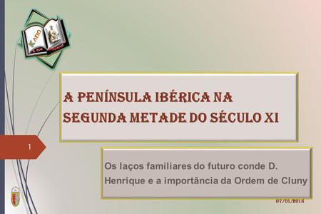 A Península Ibérica na Segunda metade do século XI Os laços familiares do futuro conde D. Henrique e a importância da Ordem de Cluny 07/01/2015 1.