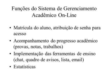 Funções do Sistema de Gerenciamento Acadêmico On-Line Matrícula do aluno, atribuição de senha para acesso Acompanhamento do progresso acadêmico (provas,