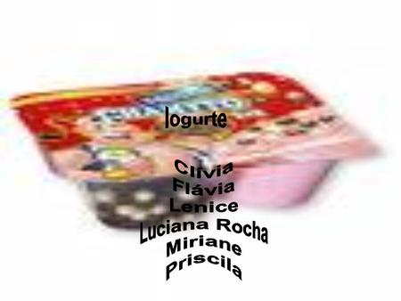 Iogurte Clívia Flávia Lenice Luciana Rocha Miriane Priscila.