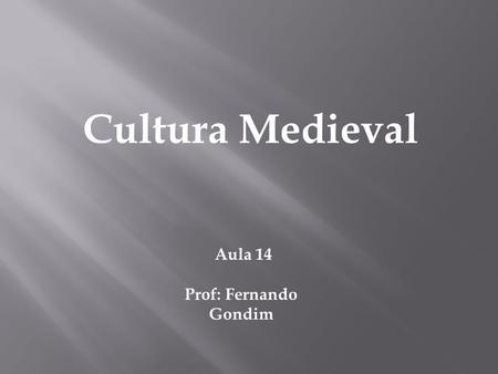 Cultura Medieval Aula 14 Prof: Fernando Gondim.