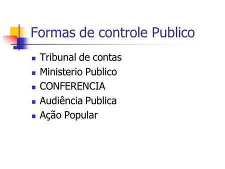 Formas de controle Publico Tribunal de contas Ministerio Publico CONFERENCIA Audiência Publica Ação Popular.