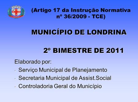(Artigo 17 da Instrução Normativa nº 36/2009 - TCE) 2º BIMESTRE DE 2011 Elaborado por: Serviço Municipal de Planejamento Serviço Municipal de Planejamento.