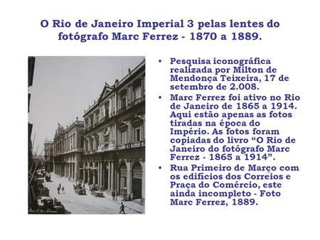 O Rio de Janeiro Imperial 3 pelas lentes do fotógrafo Marc Ferrez - 1870 a 1889. Pesquisa iconográfica realizada por Milton de Mendonça Teixeira, 17 de.