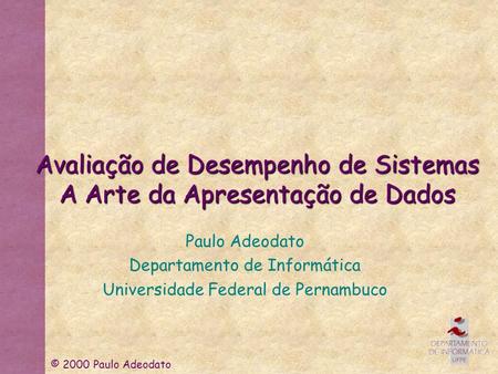 © 2000 Paulo Adeodato Avaliação de Desempenho de Sistemas A Arte da Apresentação de Dados Paulo Adeodato Departamento de Informática Universidade Federal.