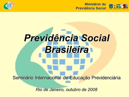 Rio de Janeiro, outubro de 2008 Previdência Social Brasileira Seminário Internacional de Educação Previdenciária Ministério da Previdência Social.