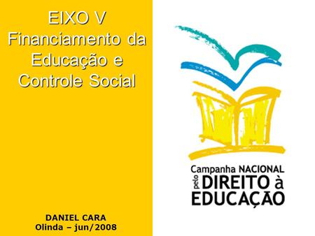 DANIEL CARA Olinda – jun/2008 EIXO V Financiamento da Educação e Controle Social.