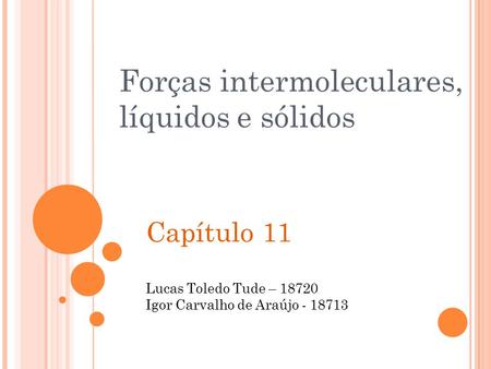Capítulo 11 Lucas Toledo Tude – 18720 Igor Carvalho de Araújo - 18713 Forças intermoleculares, líquidos e sólidos.