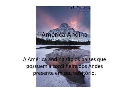 América Andina A América andina são os países que possuem a cordilheira dos Andes presente em seu território.