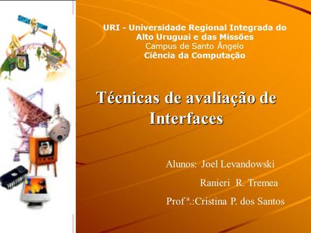 Técnicas de avaliação de Interfaces Alunos: Joel Levandowski Ranieri R. Tremea Prof ª.:Cristina P. dos Santos URI - Universidade Regional Integrada do.