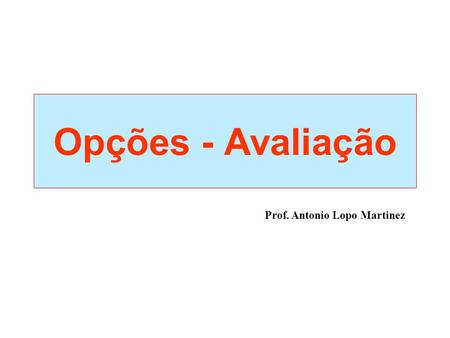 Opções - Avaliação Prof. Antonio Lopo Martinez. Valor intrínseco - ganho que pode ser realizado se a opção for exercida imediatamente: –Call: preço do.