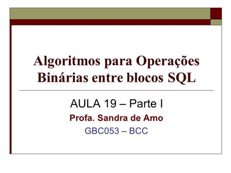 Algoritmos para Operações Binárias entre blocos SQL AULA 19 – Parte I Profa. Sandra de Amo GBC053 – BCC.