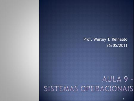 Prof. Werley T. Reinaldo 26/05/2011 1.  Sistemas Operacionais:  Visão geral  As diferentes imagens do SO:  Visão Usuários;  Visão Projeto.  Multiprogramação;