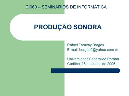 PRODUÇÃO SONORA Rafael Zaruvny Borges   Universidade Federal do Paraná Curitiba, 26 de Junho de 2006 CI060 – SEMINÁRIOS DE INFORMÁTICA.