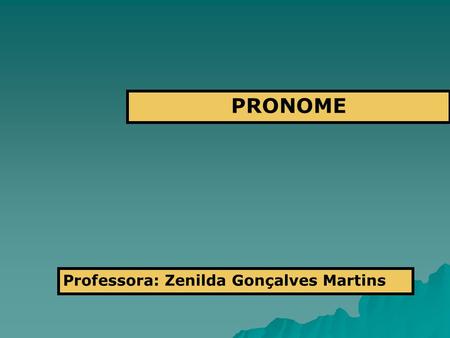 PRONOME Professora: Zenilda Gonçalves Martins.