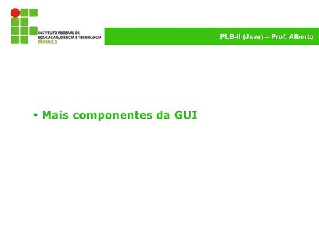 Introdução PLB-II (Java) – Prof. Alberto  Mais componentes da GUI.