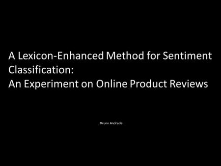 A Lexicon-Enhanced Method for Sentiment Classification: An Experiment on Online Product Reviews Bruno Andrade.