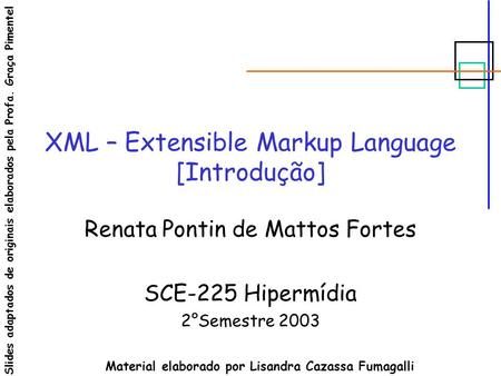 XML – Extensible Markup Language [Introdução] Renata Pontin de Mattos Fortes SCE-225 Hipermídia 2°Semestre 2003 Material elaborado por Lisandra Cazassa.