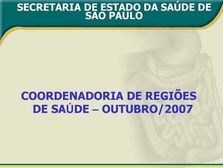 SECRETARIA DE ESTADO DA SAÚDE DE SÃO PAULO COORDENADORIA DE REGIÕES DE SA Ú DE – OUTUBRO/2007.