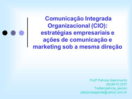 Comunicação Integrada Organizacional (CIO): estratégias empresariais e ações de comunicação e marketing sob a mesma direção Profª Patricia Nascimento (62)8415.2337.