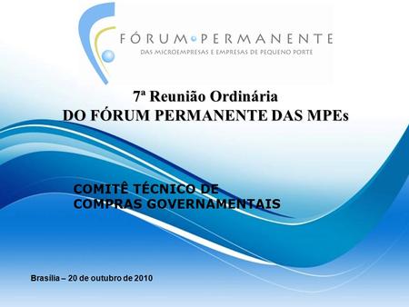 7ª Reunião Ordinária DO FÓRUM PERMANENTE DAS MPEs Brasília – 20 de outubro de 2010 COMITÊ TÉCNICO DE COMPRAS GOVERNAMENTAIS.