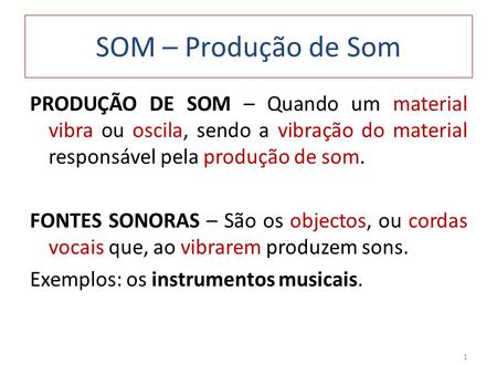 SOM – Produção de Som PRODUÇÃO DE SOM – Quando um material vibra ou oscila, sendo a vibração do material responsável pela produção de som. FONTES SONORAS.