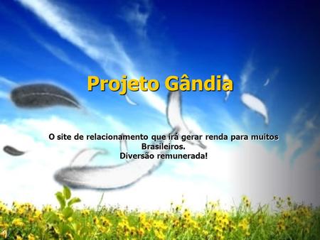 Projeto Gândia O site de relacionamento que irá gerar renda para muitos Brasileiros. Diversão remunerada!
