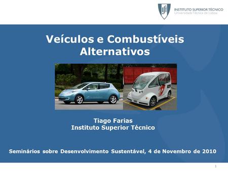 1 Veículos e Combustíveis Alternativos Tiago Farias Instituto Superior Técnico Seminários sobre Desenvolvimento Sustentável, 4 de Novembro de 2010.