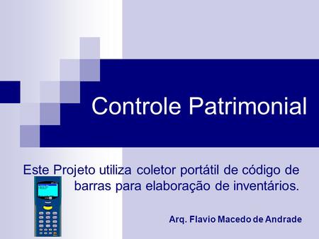 Controle Patrimonial Este Projeto utiliza coletor portátil de código de barras para elaboração de inventários. Arq. Flavio Macedo de Andrade.