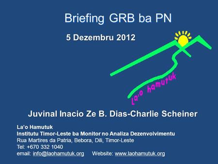 Briefing GRB ba PN Juvinal Inacio Ze B. Dias-Charlie Scheiner La’o Hamutuk Institutu Timor-Leste ba Monitor no Analiza Dezenvolvimentu Rua Martires da.