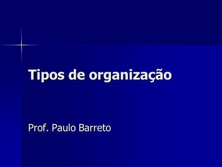 Tipos de organização Prof. Paulo Barreto.