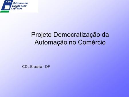 Projeto Democratização da Automação no Comércio CDL Brasilia - DF.
