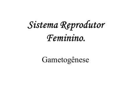 Sistema Reprodutor Feminino. Gametogênese