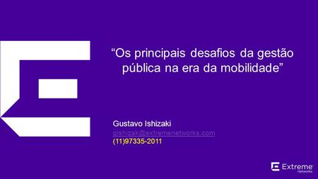 ©2014 Extreme Networks, Inc. All rights reserved. “Os principais desafios da gestão pública na era da mobilidade” Gustavo Ishizaki