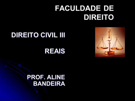 FACULDADE DE DIREITO DIREITO CIVIL III REAIS PROF. ALINE BANDEIRA.