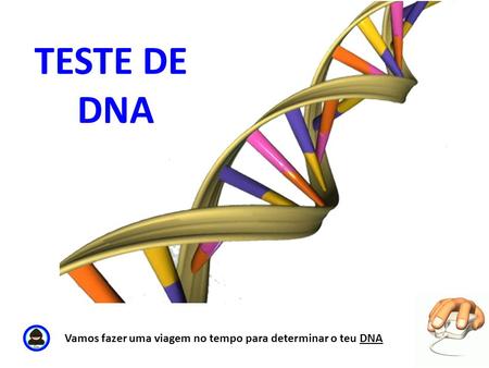 TESTE DE DNA Vamos fazer uma viagem no tempo para determinar o teu DNA.