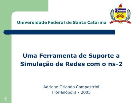 1 Universidade Federal de Santa Catarina Uma Ferramenta de Suporte a Simulação de Redes com o ns-2 Adriano Orlando Campestrini Florianópolis - 2005.