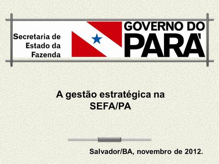 A gestão estratégica na SEFA/PA Salvador/BA, novembro de 2012.