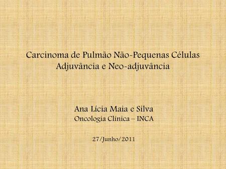 Carcinoma de Pulmão Não-Pequenas Células Adjuvância e Neo-adjuvância Ana Lícia Maia e Silva Oncologia Clínica – INCA 27/Junho/2011.