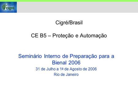 Cigré/Brasil CE B5 – Proteção e Automação Seminário Interno de Preparação para a Bienal 2006 31 de Julho a 1 o de Agosto de 2006 Rio de Janeiro.