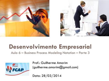Desenvolvimento Empresarial Aula 6 – Business Process Modeling Notation – Parte 3 Prof.: Guilherme Amorim Data: 28/03/2014.
