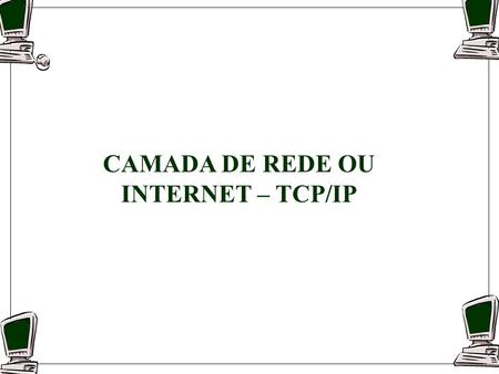 CAMADA DE REDE OU INTERNET – TCP/IP