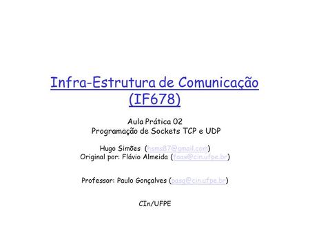 Infra-Estrutura de Comunicação (IF678) Aula Prática 02 Programação de Sockets TCP e UDP Hugo Simões Original por: Flávio.