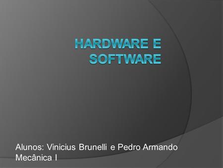 Hardware e software Alunos: Vinicius Brunelli e Pedro Armando