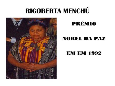 RIGOBERTA MENCHÚ PRÉMIO NOBEL DA PAZ EM EM 1992. PAÍS - GUATEMALA.